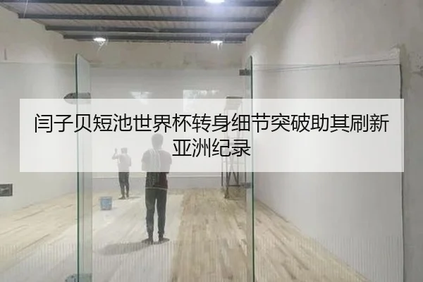 闫子贝短池世界杯转身细节突破助其刷新亚洲纪录
